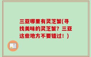 三亚哪里有灵芝蟹(寻找美味的灵芝蟹？三亚这些地方不要错过！)
