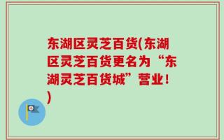 东湖区灵芝百货(东湖区灵芝百货更名为“东湖灵芝百货城”营业！)