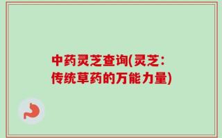 中药灵芝查询(灵芝：传统草药的万能力量)