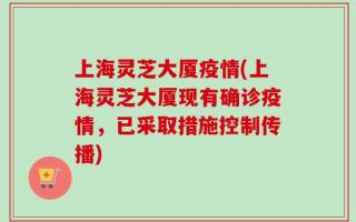 上海灵芝大厦疫情(上海灵芝大厦现有确诊疫情，已采取措施控制传播)