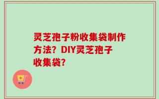 灵芝孢子粉收集袋制作方法？DIY灵芝孢子收集袋？