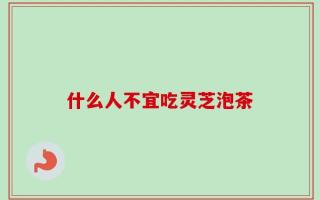 什么人不宜吃灵芝泡茶