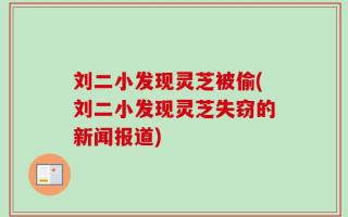 刘二小发现灵芝被偷(刘二小发现灵芝失窃的新闻报道)