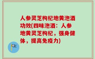 人参灵芝枸杞地黄泡酒功效(四味泡酒：人参地黄灵芝枸杞，强身健体，提高免疫力)