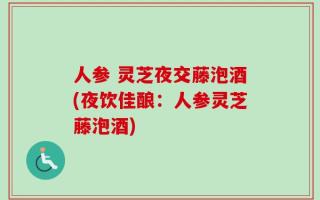 人参 灵芝夜交藤泡酒(夜饮佳酿：人参灵芝藤泡酒)