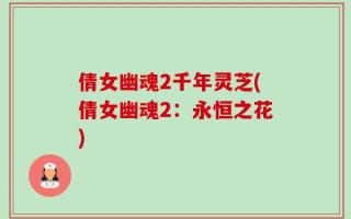 倩女幽魂2千年灵芝(倩女幽魂2：永恒之花)