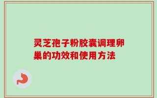 灵芝孢子粉胶囊调理卵巢的功效和使用方法
