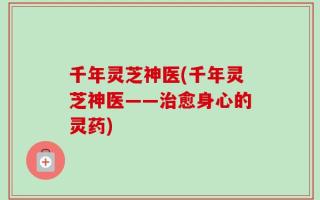 千年灵芝神医(千年灵芝神医——治愈身心的灵药)