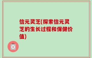 信元灵芝(探索信元灵芝的生长过程和保健价值)