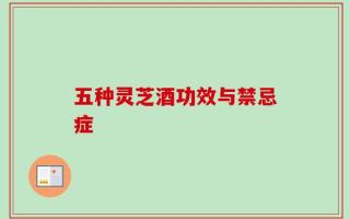 五种灵芝酒功效与禁忌症