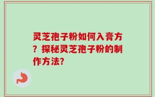灵芝孢子粉如何入膏方？探秘灵芝孢子粉的制作方法？
