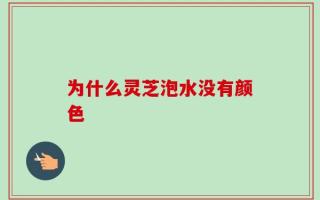 为什么灵芝泡水没有颜色