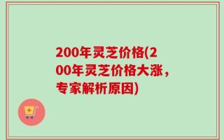 200年灵芝价格(200年灵芝价格大涨，专家解析原因)