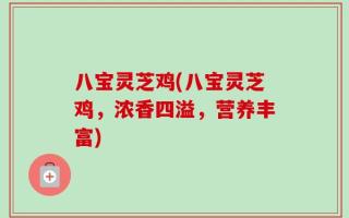 八宝灵芝鸡(八宝灵芝鸡，浓香四溢，营养丰富)