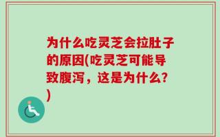 为什么吃灵芝会拉肚子的原因(吃灵芝可能导致腹泻，这是为什么？)