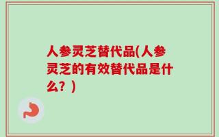 人参灵芝替代品(人参灵芝的有效替代品是什么？)