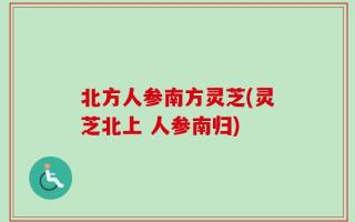北方人参南方灵芝(灵芝北上 人参南归)