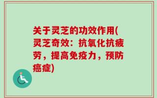 关于灵芝的功效作用(灵芝奇效：抗氧化抗疲劳，提高免疫力，预防癌症)