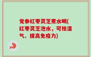 党参红枣灵芝煮水喝(红枣灵芝泡水，可祛湿气、提高免疫力)
