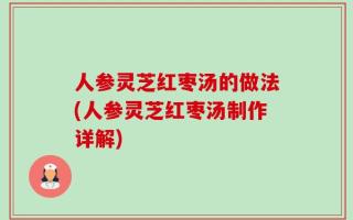 人参灵芝红枣汤的做法(人参灵芝红枣汤制作详解)