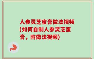 人参灵芝蜜膏做法视频(如何自制人参灵芝蜜膏，附做法视频)