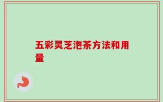 五彩灵芝泡茶方法和用量