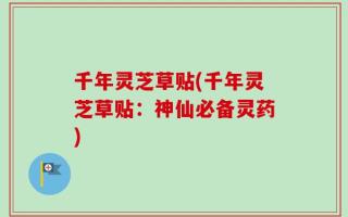 千年灵芝草贴(千年灵芝草贴：神仙必备灵药)