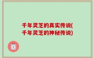 千年灵芝的真实传说(千年灵芝的神秘传说)
