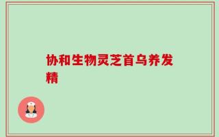 协和生物灵芝首乌养发精