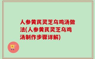 人参黄芪灵芝乌鸡汤做法(人参黄芪灵芝乌鸡汤制作步骤详解)
