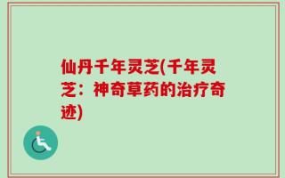 仙丹千年灵芝(千年灵芝：神奇草药的治疗奇迹)