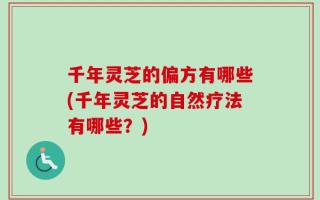 千年灵芝的偏方有哪些(千年灵芝的自然疗法有哪些？)