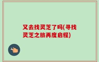 又去找灵芝了吗(寻找灵芝之旅再度启程)