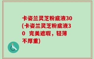 卡姿兰灵芝粉底液30(卡姿兰灵芝粉底液30  完美遮瑕，轻薄不厚重)