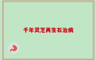 千年灵芝再生石治病