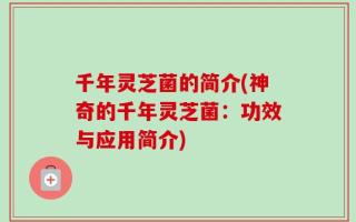 千年灵芝菌的简介(神奇的千年灵芝菌：功效与应用简介)