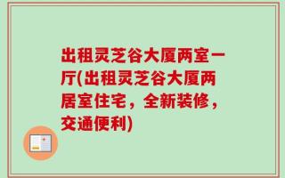 出租灵芝谷大厦两室一厅(出租灵芝谷大厦两居室住宅，全新装修，交通便利)