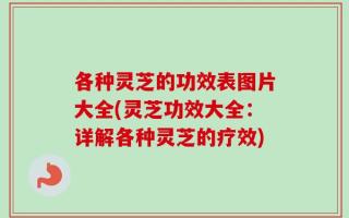 各种灵芝的功效表图片大全(灵芝功效大全：详解各种灵芝的疗效)
