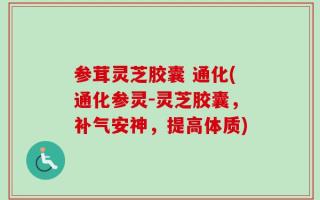 参茸灵芝胶囊 通化(通化参灵-灵芝胶囊，补气安神，提高体质)
