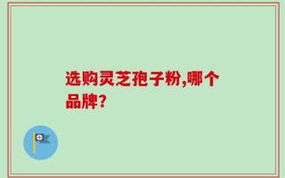 选购灵芝孢子粉,哪个品牌？