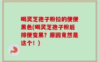 喝灵芝孢子粉拉的便便黑色(喝灵芝孢子粉后排便变黑？原因竟然是这个！)