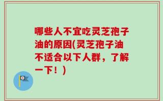 哪些人不宜吃灵芝孢子油的原因(灵芝孢子油不适合以下人群，了解一下！)