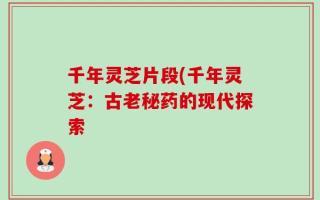 千年灵芝片段(千年灵芝：古老秘药的现代探索