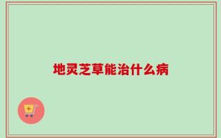 地灵芝草能治什么病