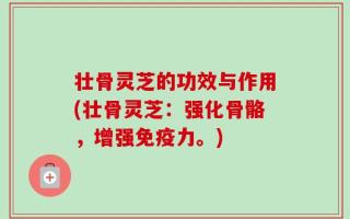 壮骨灵芝的功效与作用(壮骨灵芝：强化骨骼，增强免疫力。)