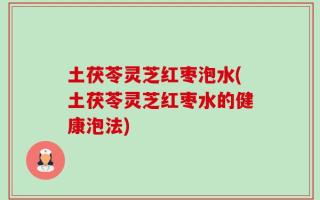 土茯苓灵芝红枣泡水(土茯苓灵芝红枣水的健康泡法)