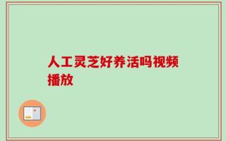 人工灵芝好养活吗视频播放