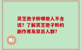 灵芝孢子粉哪些人不合适？了解灵芝孢子粉的副作用及禁忌人群？
