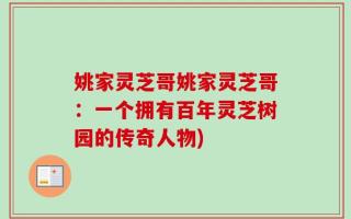 姚家灵芝哥姚家灵芝哥：一个拥有百年灵芝树园的传奇人物)
