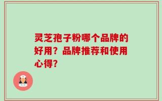 灵芝孢子粉哪个品牌的好用？品牌推荐和使用心得？